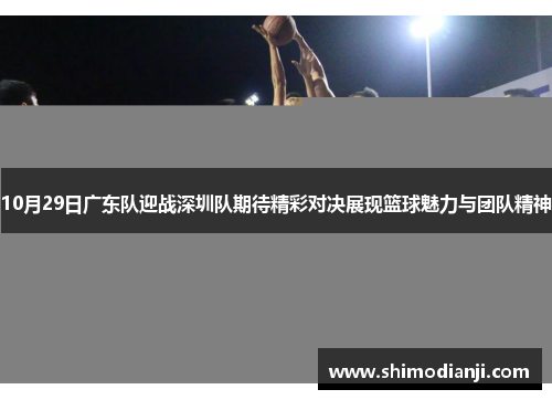 10月29日广东队迎战深圳队期待精彩对决展现篮球魅力与团队精神