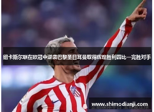 纽卡斯尔联在欧冠中逆袭巴黎圣日耳曼取得辉煌胜利四比一完胜对手