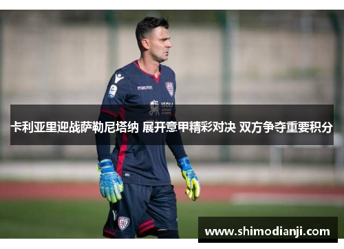 卡利亚里迎战萨勒尼塔纳 展开意甲精彩对决 双方争夺重要积分