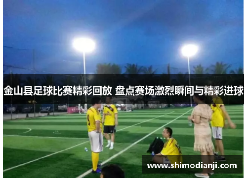 金山县足球比赛精彩回放 盘点赛场激烈瞬间与精彩进球