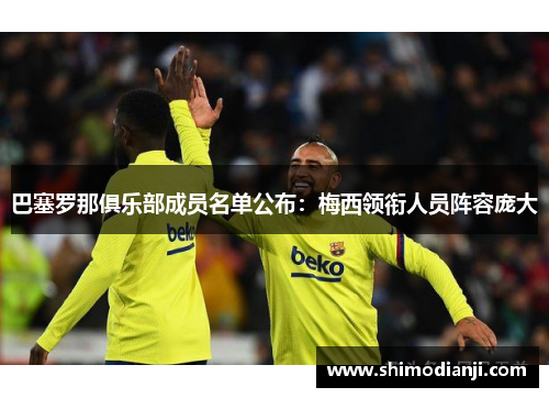 巴塞罗那俱乐部成员名单公布：梅西领衔人员阵容庞大