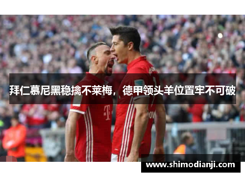 拜仁慕尼黑稳擒不莱梅，德甲领头羊位置牢不可破