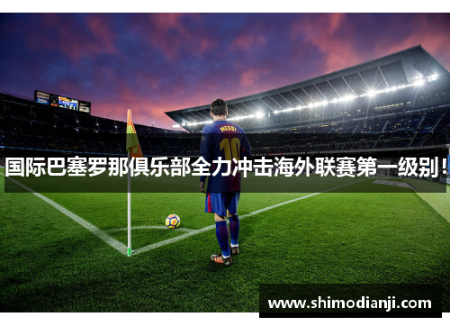 国际巴塞罗那俱乐部全力冲击海外联赛第一级别！