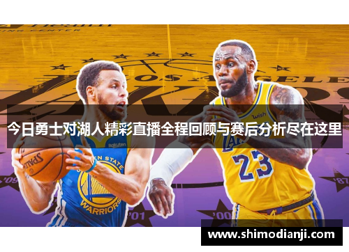 今日勇士对湖人精彩直播全程回顾与赛后分析尽在这里