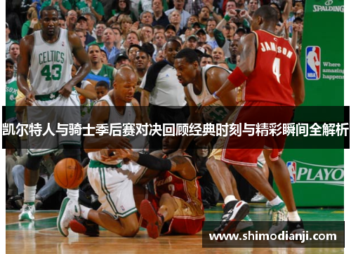 凯尔特人与骑士季后赛对决回顾经典时刻与精彩瞬间全解析
