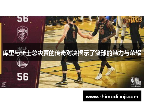 库里与骑士总决赛的传奇对决揭示了篮球的魅力与荣耀