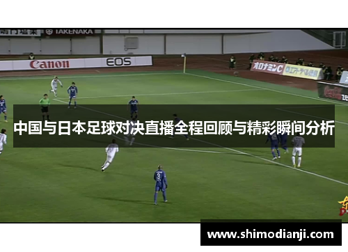 中国与日本足球对决直播全程回顾与精彩瞬间分析