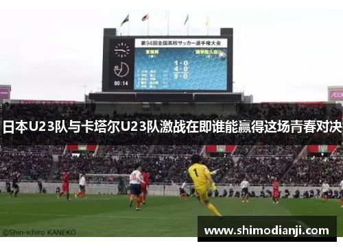 日本U23队与卡塔尔U23队激战在即谁能赢得这场青春对决