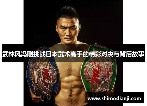 武林风冯刚挑战日本武术高手的精彩对决与背后故事