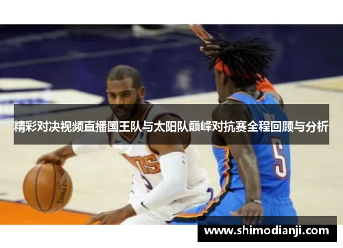 精彩对决视频直播国王队与太阳队巅峰对抗赛全程回顾与分析