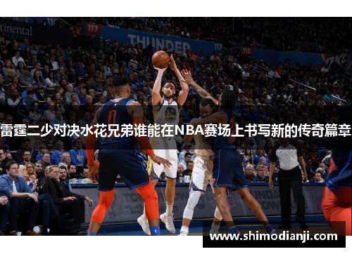 雷霆二少对决水花兄弟谁能在NBA赛场上书写新的传奇篇章
