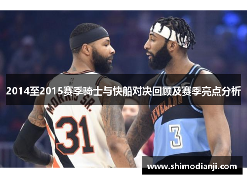 2014至2015赛季骑士与快船对决回顾及赛季亮点分析