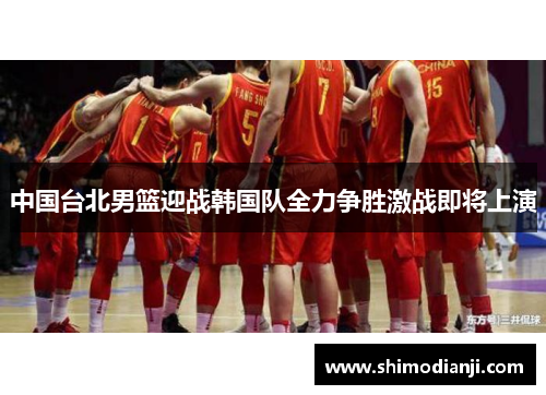 中国台北男篮迎战韩国队全力争胜激战即将上演
